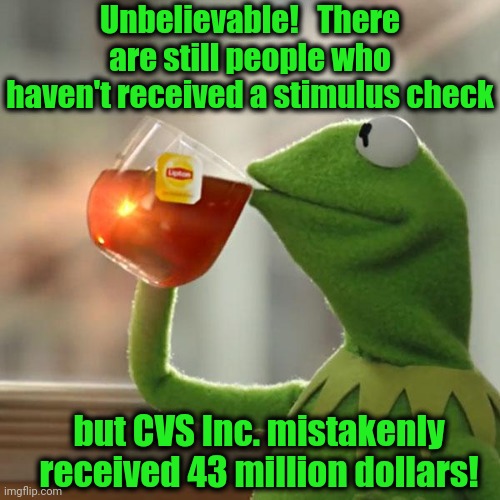 Only in America! | Unbelievable!   There are still people who haven't received a stimulus check; but CVS Inc. mistakenly received 43 million dollars! | image tagged in memes,but that's none of my business,kermit the frog | made w/ Imgflip meme maker