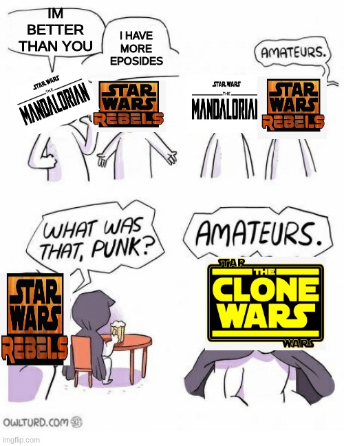 Amateurs | IM BETTER THAN YOU; I HAVE MORE EPOSIDES | image tagged in amateurs,star wars,the mandalorian,star wars rebels,clone wars,memes | made w/ Imgflip meme maker