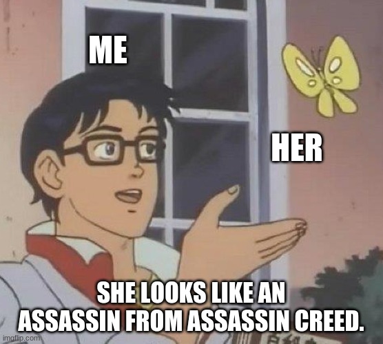 Is This A Pigeon Meme | ME HER SHE LOOKS LIKE AN ASSASSIN FROM ASSASSIN CREED. | image tagged in memes,is this a pigeon | made w/ Imgflip meme maker
