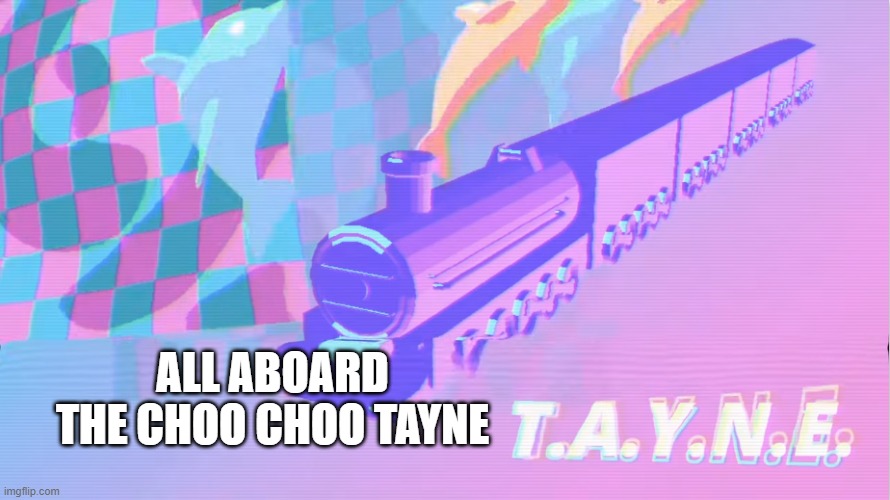 ALL ABOARD THE CHOO CHOO TAYNE | made w/ Imgflip meme maker