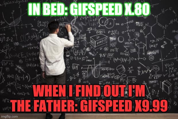 Math | IN BED: GIFSPEED X.80 WHEN I FIND OUT I'M THE FATHER: GIFSPEED X9.99 | image tagged in math | made w/ Imgflip meme maker