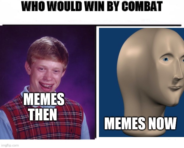 Things change | MEMES THEN; MEMES NOW | image tagged in memes,bad luck brian,meme man | made w/ Imgflip meme maker