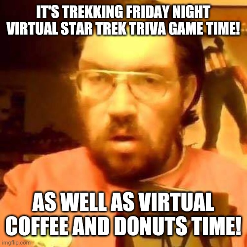 Virtual Coffee Time with Captain Earl C. Hedges Jr | IT'S TREKKING FRIDAY NIGHT VIRTUAL STAR TREK TRIVA GAME TIME! AS WELL AS VIRTUAL COFFEE AND DONUTS TIME! | image tagged in star trek,memes | made w/ Imgflip meme maker