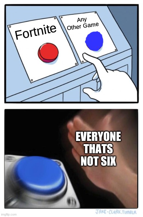 Two Buttons Meme | Any Other Game; Fortnite; EVERYONE THATS NOT SIX | image tagged in memes,two buttons | made w/ Imgflip meme maker