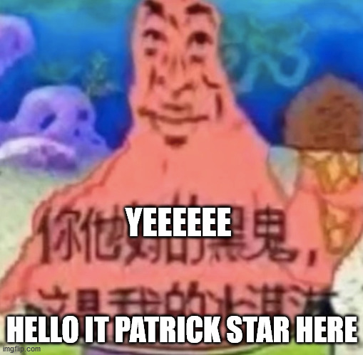 spongebob | YEEEEEE; HELLO IT PATRICK STAR HERE | image tagged in spongebob | made w/ Imgflip meme maker