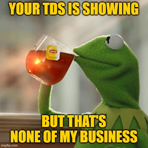 But That's None Of My Business Meme | YOUR TDS IS SHOWING BUT THAT'S NONE OF MY BUSINESS | image tagged in memes,but that's none of my business,kermit the frog | made w/ Imgflip meme maker