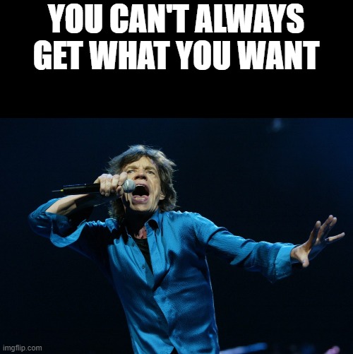 Public Service Announcement to all you Karens out there. | YOU CAN'T ALWAYS GET WHAT YOU WANT | image tagged in mick jagger | made w/ Imgflip meme maker