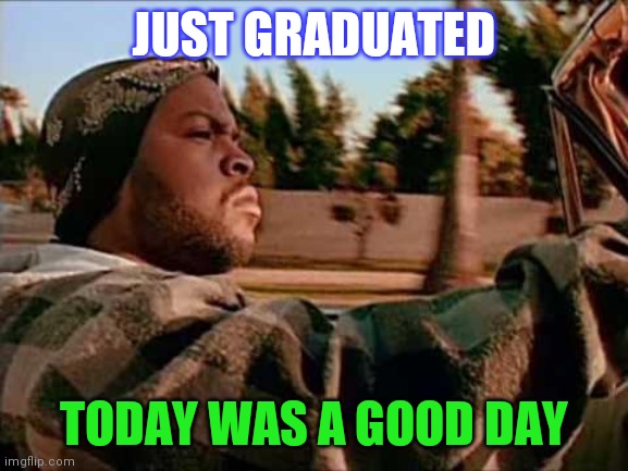 Today Was A Good Day Meme | JUST GRADUATED; TODAY WAS A GOOD DAY | image tagged in memes,today was a good day,graduation | made w/ Imgflip meme maker
