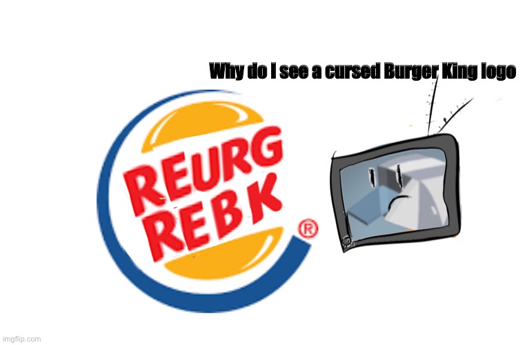 Why do I see a cursed Burger King logo | made w/ Imgflip meme maker