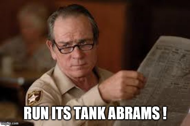 no country for old men tommy lee jones | RUN ITS TANK ABRAMS ! | image tagged in no country for old men tommy lee jones | made w/ Imgflip meme maker