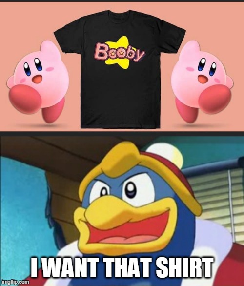 KIRBY LIKES BOOBS | I WANT THAT SHIRT | image tagged in bad pun king dedede,kirby,king dedede,boobs | made w/ Imgflip meme maker
