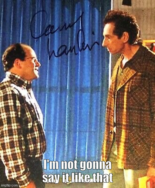 Tom Pepper and George Costanza | I'm not gonna say it like that | image tagged in seinfeld,kramer,george costanza | made w/ Imgflip meme maker