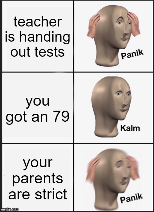 yes | teacher is handing out tests; you got an 79; your parents are strict | image tagged in memes,panik kalm panik | made w/ Imgflip meme maker