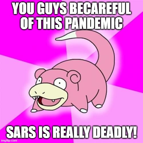 Slowpoke | YOU GUYS BECAREFUL OF THIS PANDEMIC; SARS IS REALLY DEADLY! | image tagged in memes,slowpoke | made w/ Imgflip meme maker