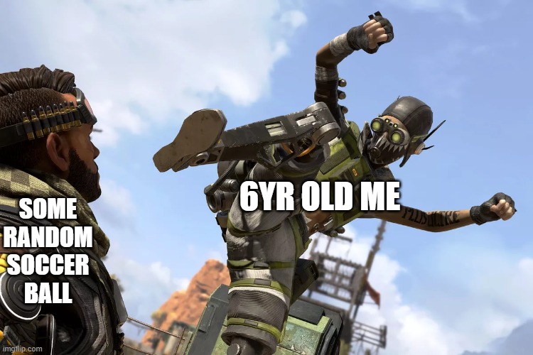 kick the ball | SOME RANDOM SOCCER BALL; 6YR OLD ME | image tagged in apex legends,youth,memes | made w/ Imgflip meme maker