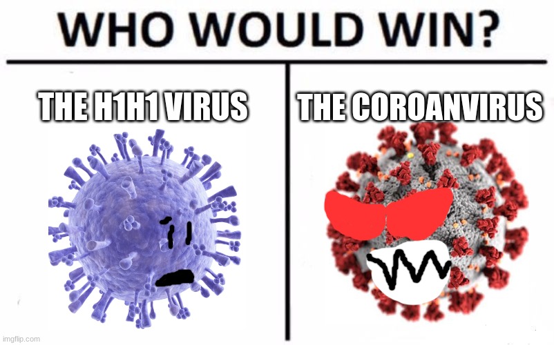 some virus are different | THE H1H1 VIRUS; THE COROANVIRUS | image tagged in memes,who would win,coronavirus,h1h1 virus | made w/ Imgflip meme maker