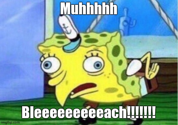 Mocking Spongebob Meme | Muhhhhh Bleeeeeeeeeach!!!!!!! | image tagged in memes,mocking spongebob | made w/ Imgflip meme maker