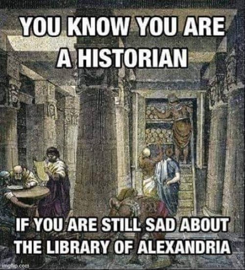 I know that feel bruh | image tagged in history,historical meme,historical,library,sad,repost | made w/ Imgflip meme maker