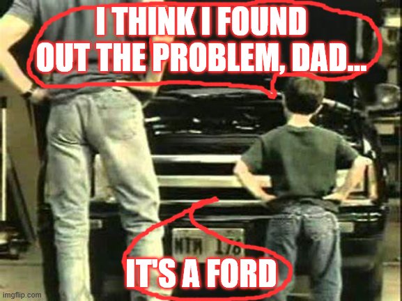 Kids know better | I THINK I FOUND OUT THE PROBLEM, DAD... IT'S A FORD | image tagged in funny | made w/ Imgflip meme maker