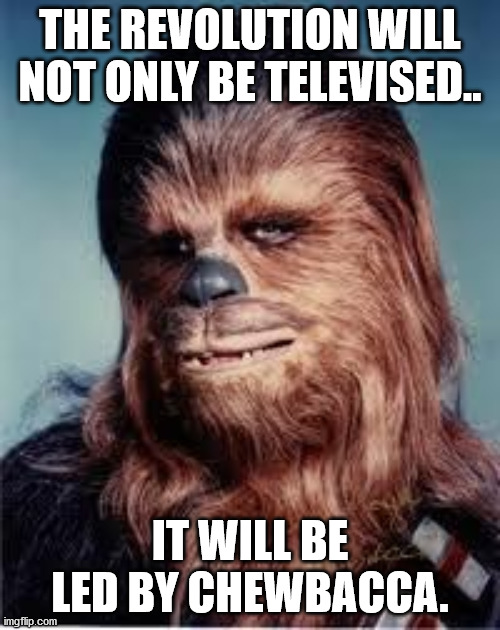 chewbacca | THE REVOLUTION WILL NOT ONLY BE TELEVISED.. IT WILL BE LED BY CHEWBACCA. | image tagged in chewbacca | made w/ Imgflip meme maker