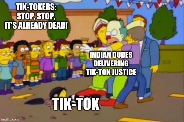 Stop!Stop he's already dead | TIK-TOKERS: STOP, STOP, IT'S ALREADY DEAD! INDIAN DUDES DELIVERING TIK-TOK JUSTICE; TIK-TOK | image tagged in stopstop he's already dead | made w/ Imgflip meme maker