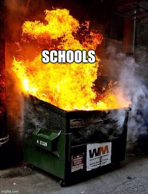 Dumpster Fire | SCHOOLS | image tagged in dumpster fire | made w/ Imgflip meme maker