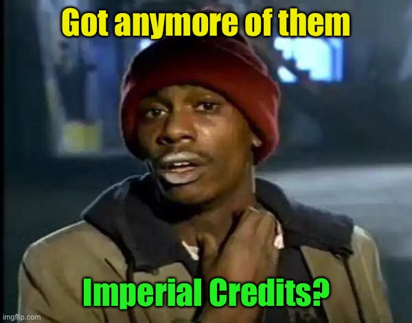 Y'all Got Any More Of That Meme | Got anymore of them Imperial Credits? | image tagged in memes,y'all got any more of that | made w/ Imgflip meme maker