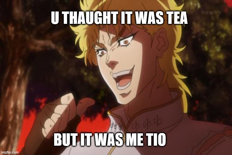 U THAUGHT IT WAS TEA BUT IT WAS ME TIO | made w/ Imgflip meme maker