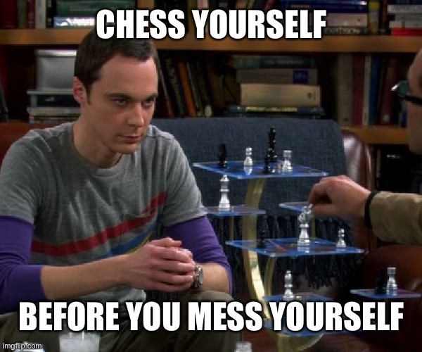 prepare for your demise | CHESS YOURSELF; BEFORE YOU MESS YOURSELF | image tagged in 3d chess  chill,sheldon cooper,big bang theory | made w/ Imgflip meme maker