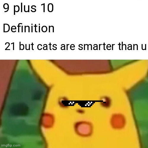 Surprised Pikachu Meme | 9 plus 10; Definition; 21 but cats are smarter than u | image tagged in memes,surprised pikachu | made w/ Imgflip meme maker