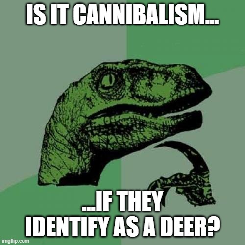 Philosoraptor | IS IT CANNIBALISM... ...IF THEY IDENTIFY AS A DEER? | image tagged in memes,philosoraptor | made w/ Imgflip meme maker