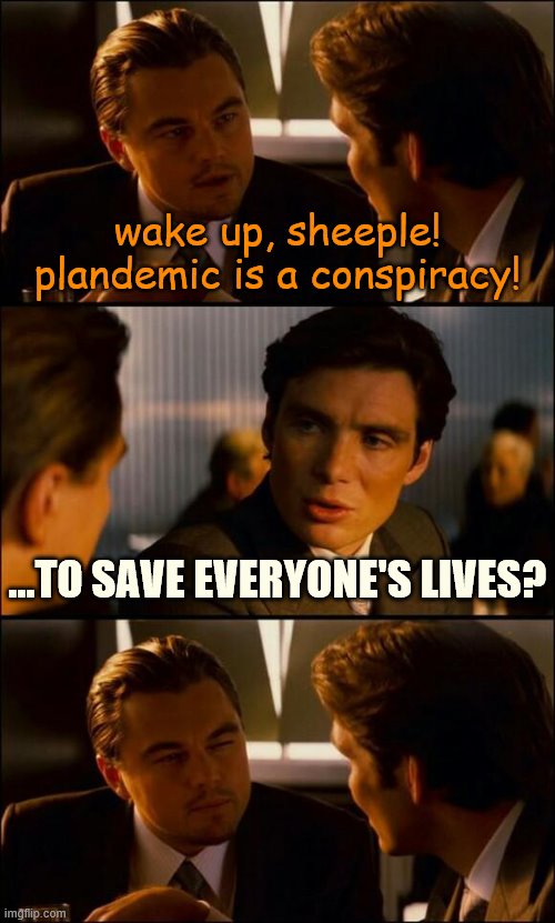 wake up sheeple lol | wake up, sheeple! plandemic is a conspiracy! ...TO SAVE EVERYONE'S LIVES? | image tagged in di caprio inception,sheeple,pandemic,conspiracy theories,it's a conspiracy,conspiracy theory | made w/ Imgflip meme maker