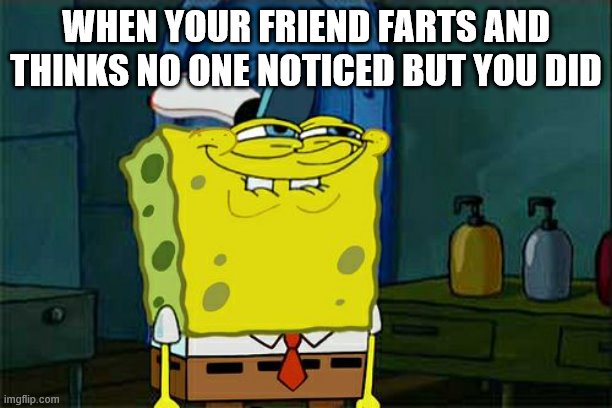 Don't You Squidward | WHEN YOUR FRIEND FARTS AND THINKS NO ONE NOTICED BUT YOU DID | image tagged in memes,don't you squidward | made w/ Imgflip meme maker
