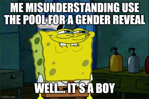 Don't You Squidward Meme | ME MISUNDERSTANDING USE THE POOL FOR A GENDER REVEAL; WELL... IT'S A BOY | image tagged in memes,don't you squidward | made w/ Imgflip meme maker