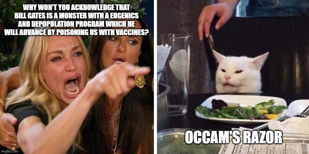 Bill Gates is a Monster | WHY WON'T YOU ACKNOWLEDGE THAT BILL GATES IS A MONSTER WITH A EUGENICS AND DEPOPULATION PROGRAM WHICH HE WILL ADVANCE BY POISONING US WITH VACCINES? OCCAM'S RAZOR | image tagged in smudge the cat,bill gates,conspiracy theories,depopulation,eugenics | made w/ Imgflip meme maker