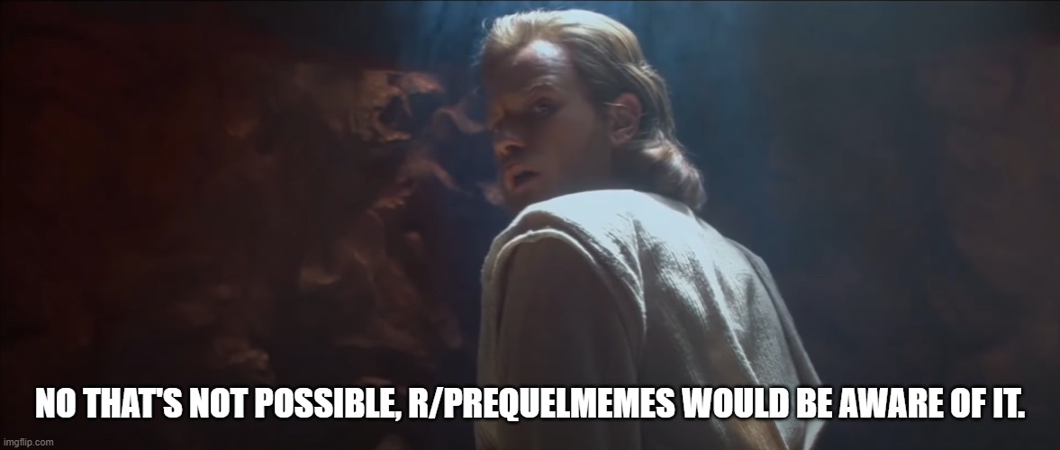 NO THAT'S NOT POSSIBLE, R/PREQUELMEMES WOULD BE AWARE OF IT. | image tagged in PrequelMemes | made w/ Imgflip meme maker