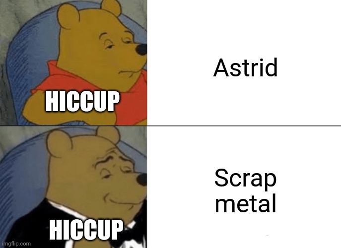 Tuxedo Winnie The Pooh | Astrid; HICCUP; Scrap metal; HICCUP | image tagged in memes,tuxedo winnie the pooh | made w/ Imgflip meme maker