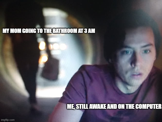 Jughead | MY MOM GOING TO THE BATHROOM AT 3 AM; ME, STILL AWAKE AND ON THE COMPUTER | image tagged in funny | made w/ Imgflip meme maker