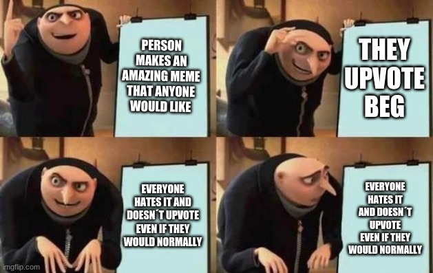 Gru's Plan Meme | PERSON MAKES AN AMAZING MEME THAT ANYONE WOULD LIKE; THEY UPVOTE BEG; EVERYONE HATES IT AND DOESN´T UPVOTE EVEN IF THEY WOULD NORMALLY; EVERYONE HATES IT AND DOESN´T UPVOTE EVEN IF THEY WOULD NORMALLY | image tagged in gru's plan | made w/ Imgflip meme maker