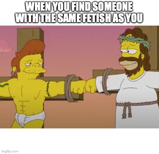 shared sin | WHEN YOU FIND SOMEONE WITH THE SAME FETISH AS YOU | image tagged in shared sin | made w/ Imgflip meme maker