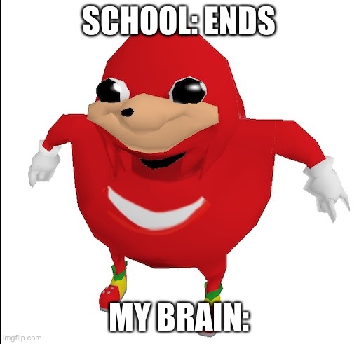 Do you know da wae | SCHOOL: ENDS; MY BRAIN: | image tagged in do you know da wae | made w/ Imgflip meme maker