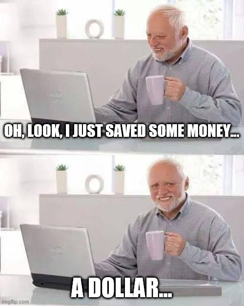 Hide the Pain Harold Meme | OH, LOOK, I JUST SAVED SOME MONEY... A DOLLAR... | image tagged in memes,hide the pain harold | made w/ Imgflip meme maker