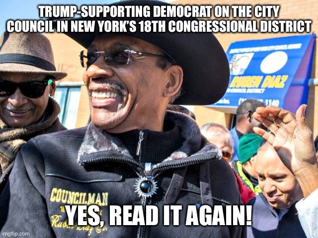 TRUMP-SUPPORTING DEMOCRAT ON THE CITY COUNCIL IN NEW YORK’S 18TH CONGRESSIONAL DISTRICT; YES, READ IT AGAIN! | made w/ Imgflip meme maker