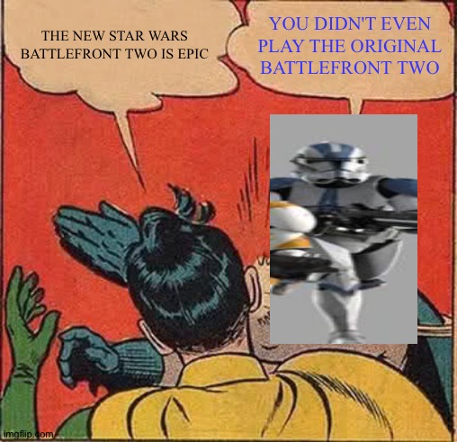 Batman Slapping Robin | THE NEW STAR WARS BATTLEFRONT TWO IS EPIC; YOU DIDN'T EVEN PLAY THE ORIGINAL BATTLEFRONT TWO | image tagged in memes,batman slapping robin | made w/ Imgflip meme maker