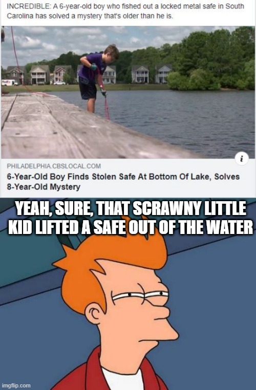 So, He's Superman? | YEAH, SURE, THAT SCRAWNY LITTLE KID LIFTED A SAFE OUT OF THE WATER | image tagged in memes,futurama fry | made w/ Imgflip meme maker