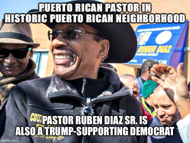 PUERTO RICAN PASTOR IN HISTORIC PUERTO RICAN NEIGHBORHOOD; PASTOR RUBEN DIAZ SR. IS ALSO A TRUMP-SUPPORTING DEMOCRAT | made w/ Imgflip meme maker