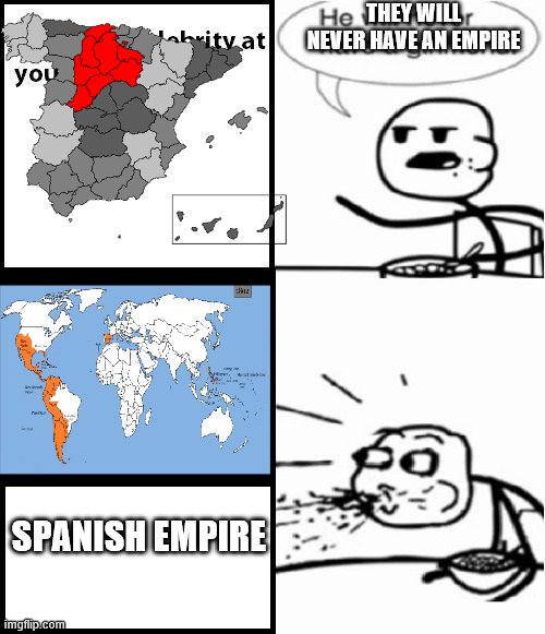 Cereal Guy Meme | THEY WILL NEVER HAVE AN EMPIRE; SPANISH EMPIRE | image tagged in memes,cereal guy | made w/ Imgflip meme maker