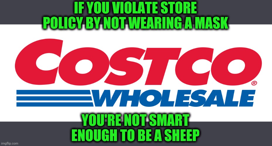 In America, they have the right to tell you to leave. | IF YOU VIOLATE STORE POLICY BY NOT WEARING A MASK; YOU'RE NOT SMART ENOUGH TO BE A SHEEP | image tagged in costco,versus,dumbster | made w/ Imgflip meme maker