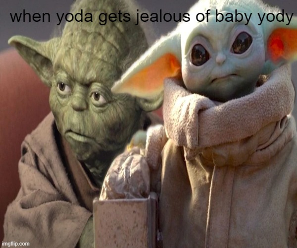 baby yoda | when yoda gets jealous of baby yody | image tagged in yeet | made w/ Imgflip meme maker
