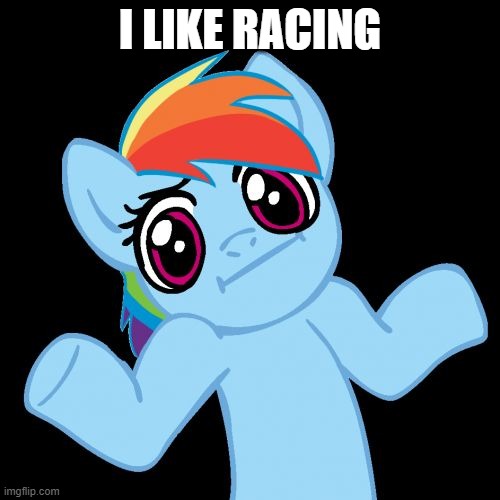 Raceing | I LIKE RACING | image tagged in memes,pony shrugs | made w/ Imgflip meme maker